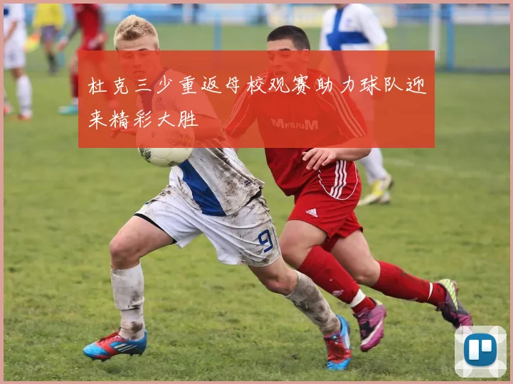 杜克三少重返母校观赛助力球队迎来精彩大胜