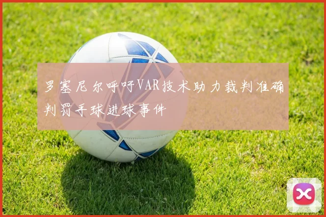 罗塞尼尔呼吁VAR技术助力裁判准确判罚手球进球事件