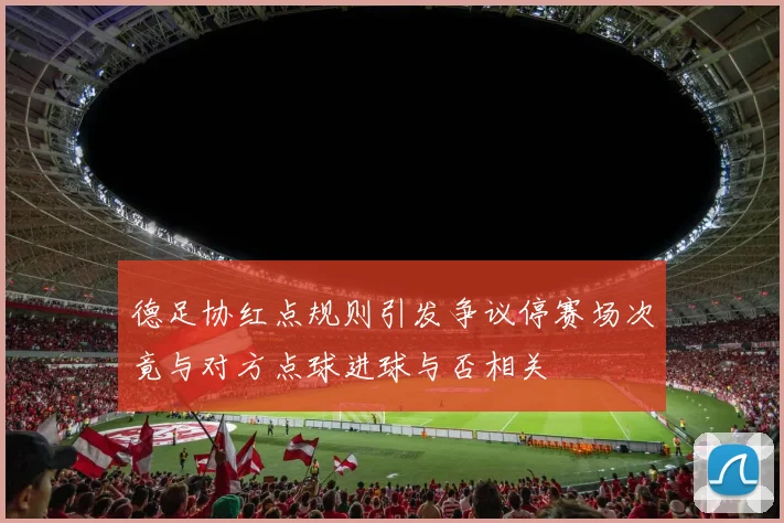 德足协红点规则引发争议停赛场次竟与对方点球进球与否相关