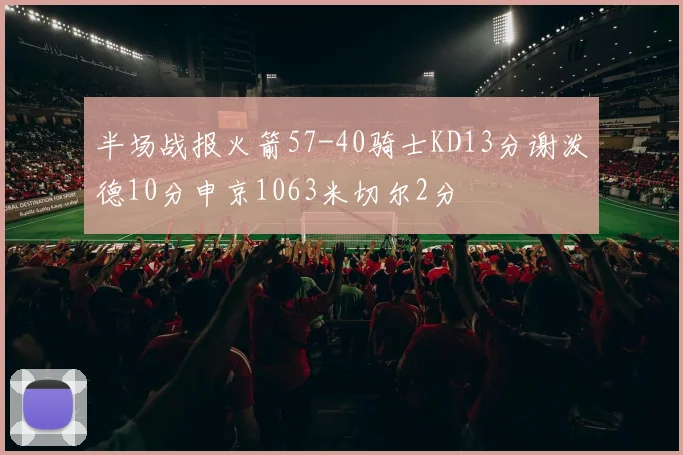 半场战报火箭57-40骑士KD13分谢泼德10分申京1063米切尔2分