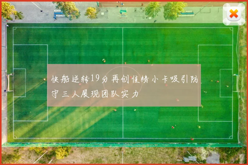 快船逆转19分再创佳绩小卡吸引防守三人展现团队实力