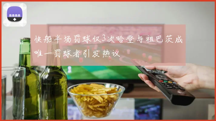 快船半场罚球仅3次哈登与祖巴茨成唯一罚球者引发热议