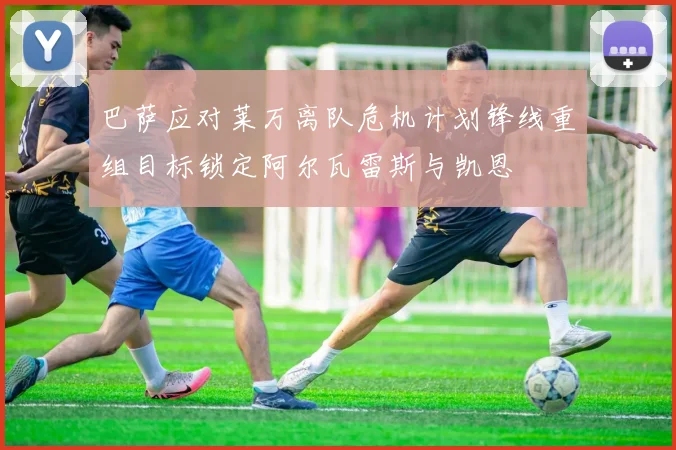 巴萨应对莱万离队危机计划锋线重组目标锁定阿尔瓦雷斯与凯恩