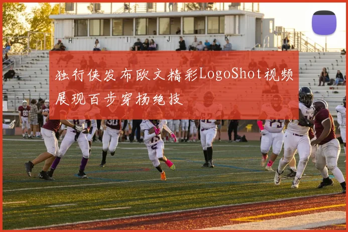 独行侠发布欧文精彩LogoShot视频展现百步穿杨绝技