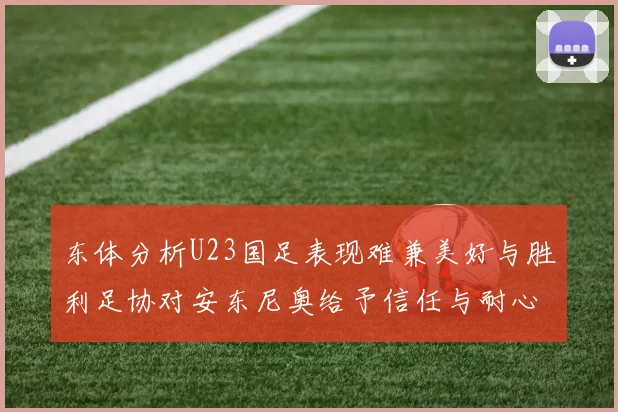 东体分析U23国足表现难兼美好与胜利足协对安东尼奥给予信任与耐心