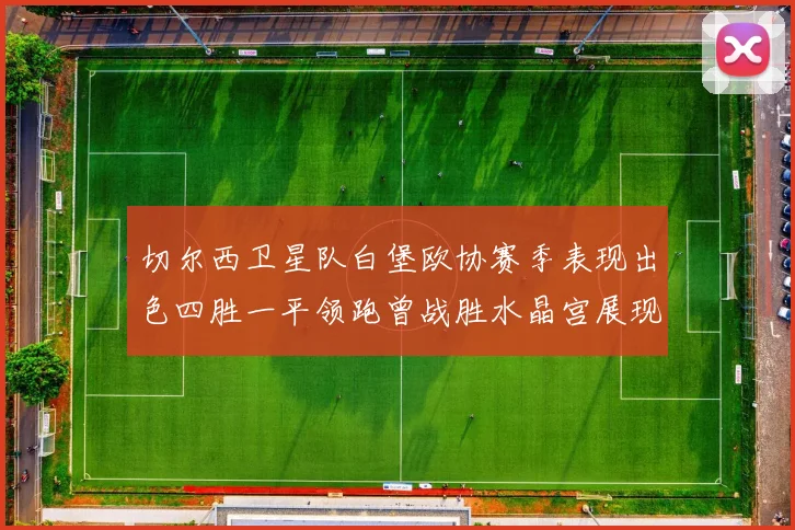 切尔西卫星队白堡欧协赛季表现出色四胜一平领跑曾战胜水晶宫展现实力