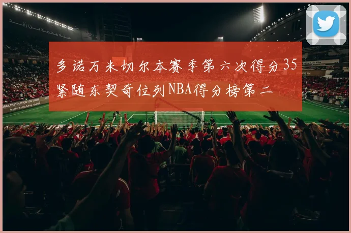 多诺万米切尔本赛季第六次得分35紧随东契奇位列NBA得分榜第二