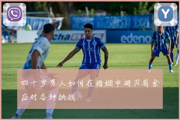 四十岁男人如何在婚姻中游刃有余应对各种挑战