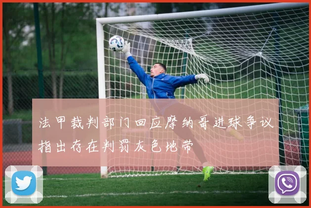 法甲裁判部门回应摩纳哥进球争议指出存在判罚灰色地带
