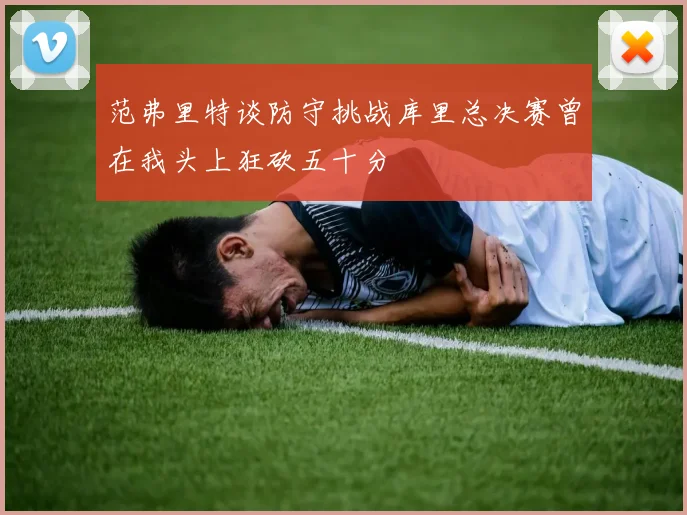 范弗里特谈防守挑战库里总决赛曾在我头上狂砍五十分