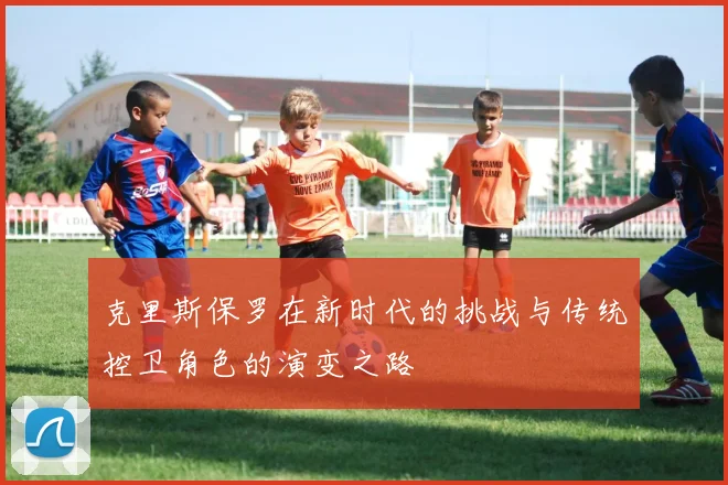 克里斯保罗在新时代的挑战与传统控卫角色的演变之路