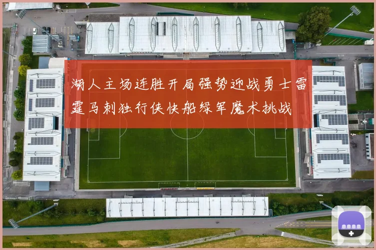 湖人主场连胜开局强势迎战勇士雷霆马刺独行侠快船绿军魔术挑战