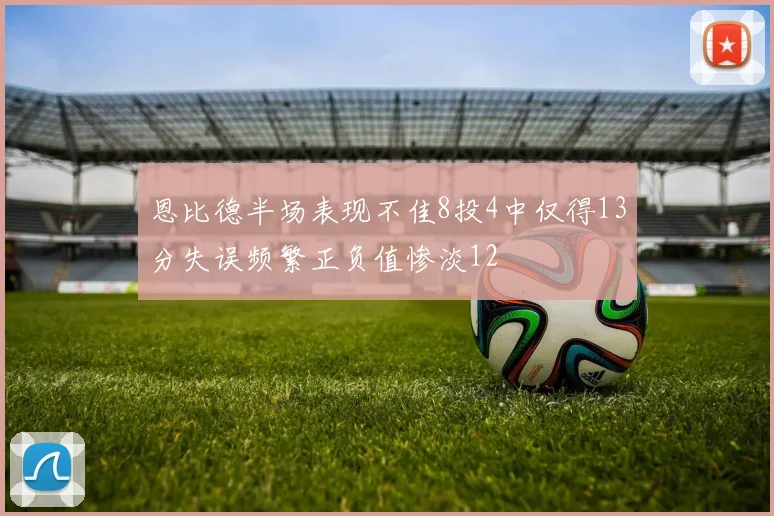恩比德半场表现不佳8投4中仅得13分失误频繁正负值惨淡12